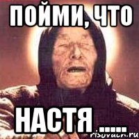 Пойми, что Настя .....