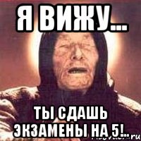 Я ВИЖУ... ТЫ СДАШЬ ЭКЗАМЕНЫ НА 5!..