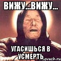 Вижу...Вижу... угасишься в усмерть