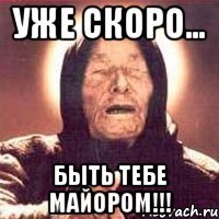 УЖЕ СКОРО... быть тебе майором!!!