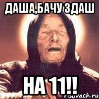 ДАША,БАЧУ ЗДАШ НА 11!!