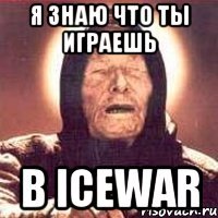 Я знаю что ты играешь в icewar