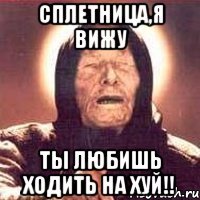 Сплетница,я вижу ты любишь ходить НА ХУЙ!!