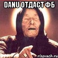 Danu отдаст фб 