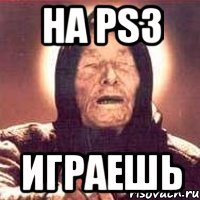 НА PS3 играешь