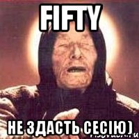 Fifty не здасть сесію)