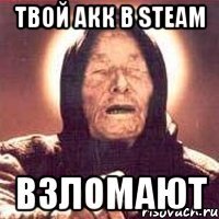 твой акк в steam Взломают