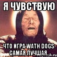 Я чувствую Что игра Wath Dogs самая лучшая.