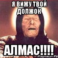 Я ВИЖУ ТВОЙ ДОЛЖОК АЛМАС!!!!