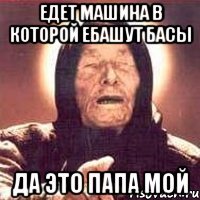 Едет машина в которой ебашут басы Да это папа мой