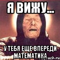 я вижу... у тебя еще впереди математика