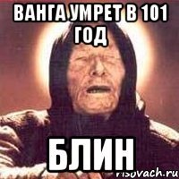 ванга умрет в 101 год блин