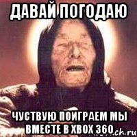 Давай погодаю Чуствую поиграем мы вместе в Xbox 360