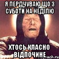 Я ПЕРДЧУВАЮ ЩО З СУБОТИ НА НЕДІЛЮ ХТОСЬ КЛАСНО ВІДПОЧИНЕ