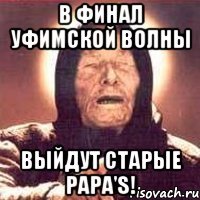 в финал уфимской волны выйдут старые papa's!