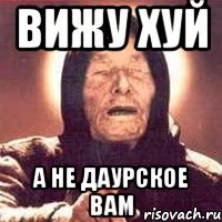 ВИЖУ ХУЙ А НЕ ДАУРСКОЕ ВАМ