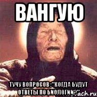 Вангую Тучу вопросов :"Когда будут ответы по биологии?"