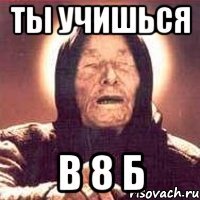 ТЫ УЧИШЬСЯ В 8 Б