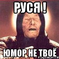 Руся ! Юмор не твоё