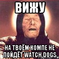 вижу на твоём компе не пойдёт watch dogs