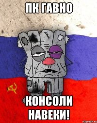 ПК гавно Консоли навеки!