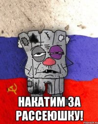  НАКАТИМ ЗА РАССЕЮШКУ!