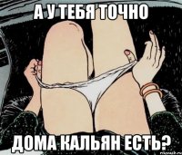 А у тебя точно Дома кальян есть?