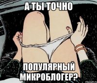 а ты точно популярный микроблогер?