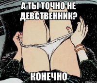 А ты точно не девственник? конечно