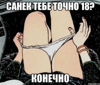 Санек тебе точно 18? конечно