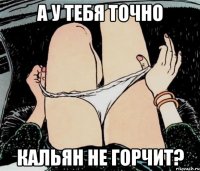 а у тебя точно кальян не горчит?