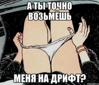 А ты точно возьмёшь меня на дрифт?