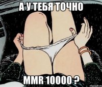 А у тебя точно MMR 10000 ?