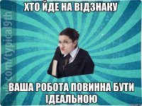 хто йде на вiдзнаку ваша робота повинна бути iдеальною