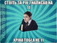 Стоїть за рік 7,написав на 11 Хріна тобі,а не 11