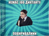 немає 100 диктанту повиривалиии