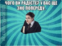 Чого ви радієте? У вас ще ЗНО попереду. 