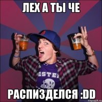 Лех а ты че распизделся :DD