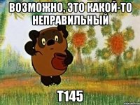 Возможно, это какой-то неправильный Т145