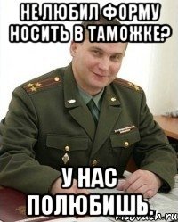 Не любил форму носить в таможке? У нас полюбишь.