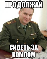 продолжай сидеть за компом