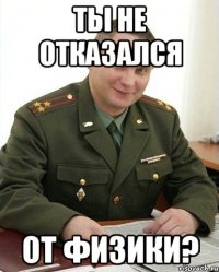 Ты не отказался от физики?