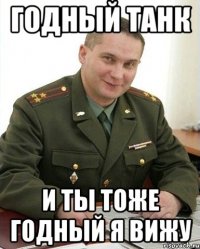 Годный танк И ты тоже годный я вижу