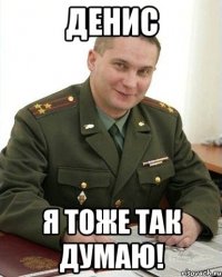 ДЕНИС Я ТОЖЕ ТАК ДУМАЮ!