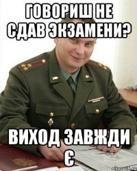 говориш не сдав экзамени? виход завжди є