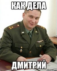 КАК ДЕЛА ДМИТРИЙ