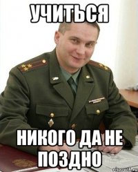 Учиться Никого да не поздно