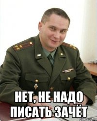  Нет, не надо писать зачёт