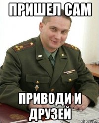 пришел сам приводи и друзей