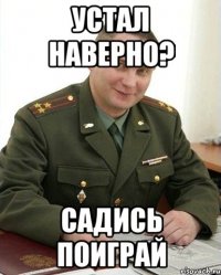 Устал наверно? Садись поиграй